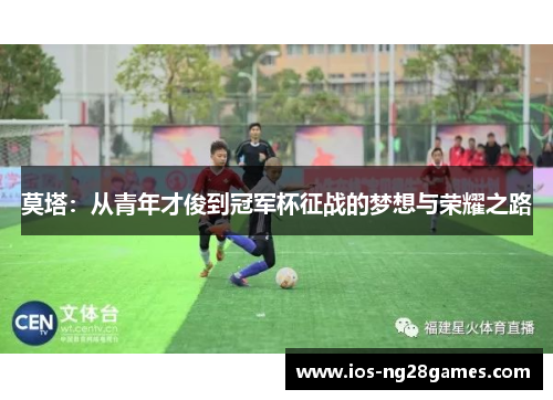莫塔:从青年才俊到冠军杯征战的梦想与荣耀之路 莫塔:从青年才俊到冠军杯征战的梦想与荣耀之路