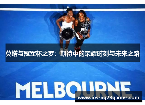 莫塔与冠军杯之梦:期待中的荣耀时刻与未来之路 莫塔与冠军杯之梦:期待中的荣耀时刻与未来之路