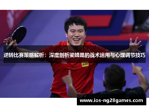 逆转比赛策略解析:深度剖析梁靖崑的战术运用与心理调节技巧 逆转比赛策略解析:深度剖析梁靖崑的战术运用与心理调节技巧