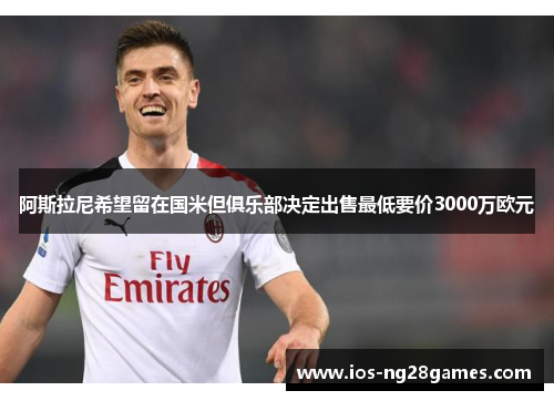 阿斯拉尼希望留在国米但俱乐部决定出售最低要价3000万欧元