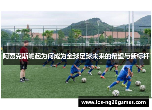阿贾克斯崛起为何成为全球足球未来的希望与新标杆