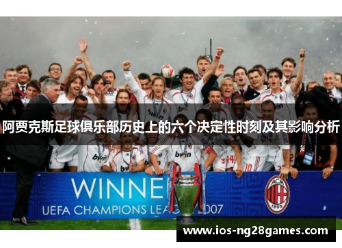 阿贾克斯足球俱乐部历史上的六个决定性时刻及其影响分析 阿贾克斯足球俱乐部历史上的六个决定性时刻及其影响分析