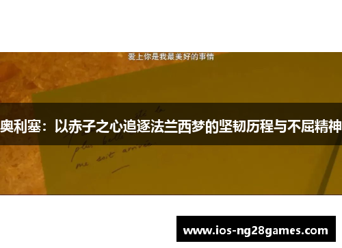 奥利塞:以赤子之心追逐法兰西梦的坚韧历程与不屈精神 奥利塞:以赤子之心追逐法兰西梦的坚韧历程与不屈精神