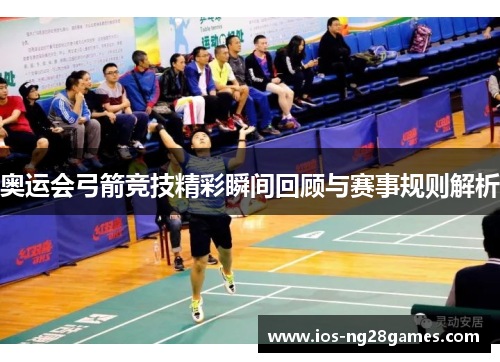 奥运会弓箭竞技精彩瞬间回顾与赛事规则解析