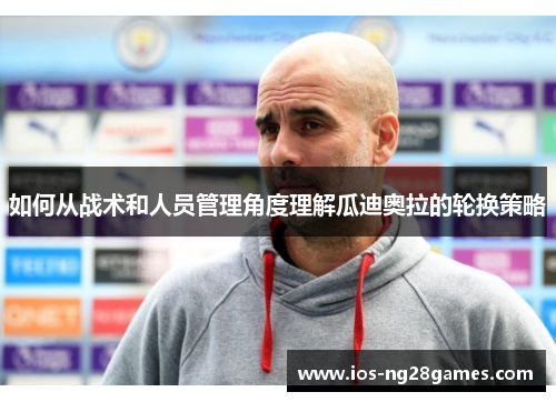 如何从战术和人员管理角度理解瓜迪奥拉的轮换策略