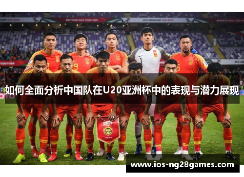 如何全面分析中国队在U20亚洲杯中的表现与潜力展现