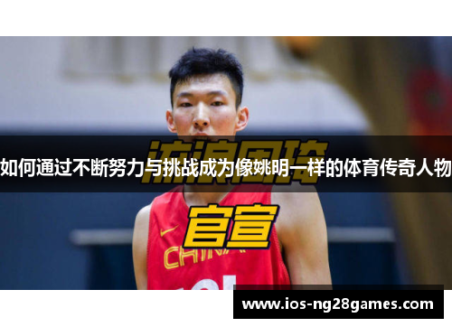 如何通过不断努力与挑战成为像姚明一样的体育传奇人物