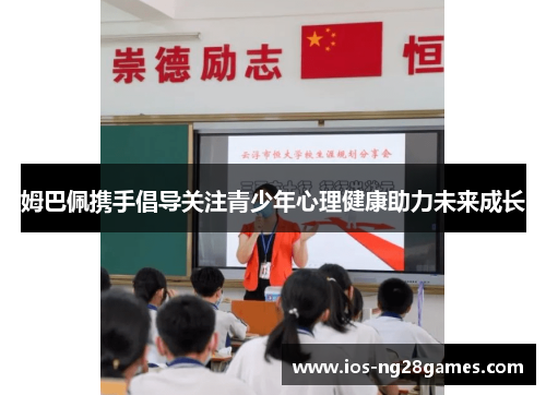 姆巴佩携手倡导关注青少年心理健康助力未来成长