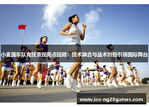 小麦国家队竞技表现亮点回顾：技术融合与战术创新引领国际舞台
