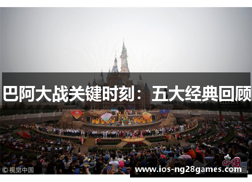 巴阿大战关键时刻:五大经典回顾 巴阿大战关键时刻:五大经典回顾