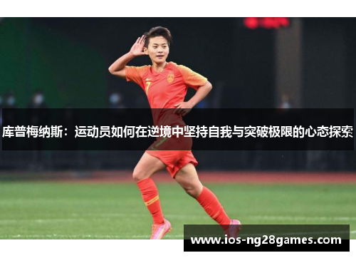 库普梅纳斯：运动员如何在逆境中坚持自我与突破极限的心态探索