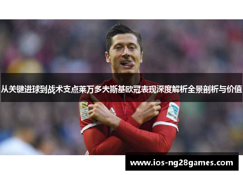 从关键进球到战术支点莱万多夫斯基欧冠表现深度解析全景剖析与价值
