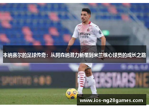 本纳赛尔的足球传奇：从阿森纳潜力新星到米兰核心球员的成长之路