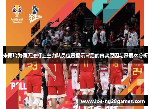 朱雨玲为何无法打上主力队员位置揭示背后的真实原因与深层次分析
