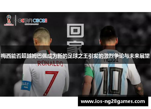 梅西能否超越姆巴佩成为新的足球之王引发的激烈争论与未来展望