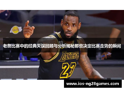 老詹比赛中的经典失误回顾与分析揭秘那些决定比赛走势的瞬间
