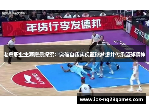 老詹职业生涯愿景探索：突破自我实现篮球梦想并传承篮球精神