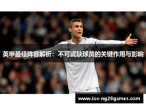 英甲最佳阵容解析：不可或缺球员的关键作用与影响