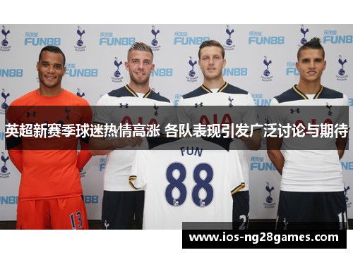 英超新赛季球迷热情高涨 各队表现引发广泛讨论与期待