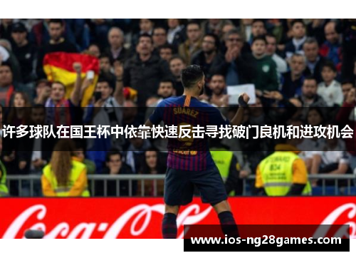 许多球队在国王杯中依靠快速反击寻找破门良机和进攻机会