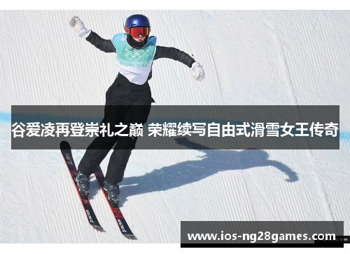 谷爱凌再登崇礼之巅 荣耀续写自由式滑雪女王传奇 谷爱凌再登崇礼之巅 荣耀续写自由式滑雪女王传奇