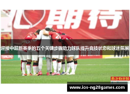 迎接中超新赛季的五个关键步骤助力球队提升竞技状态和球迷氛围