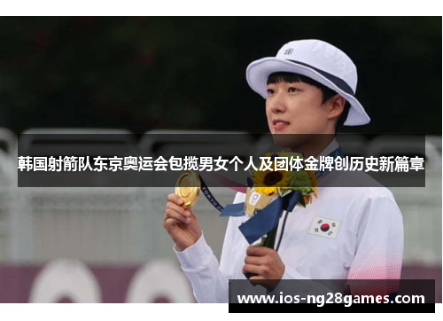韩国射箭队东京奥运会包揽男女个人及团体金牌创历史新篇章